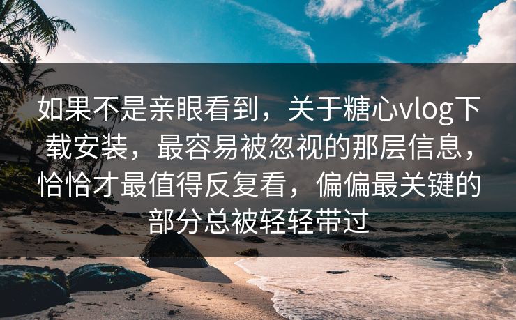 如果不是亲眼看到,关于糖心vlog下载安装,最容易被忽视的那层信息,恰恰才最值得反复看,偏偏最关键的部分总被轻轻带过 如果不是亲眼看到,关于糖心vlog下载安装,最容易被忽视的那层信息,恰恰才最值得反复看,偏偏最关键的部分总被轻轻带过