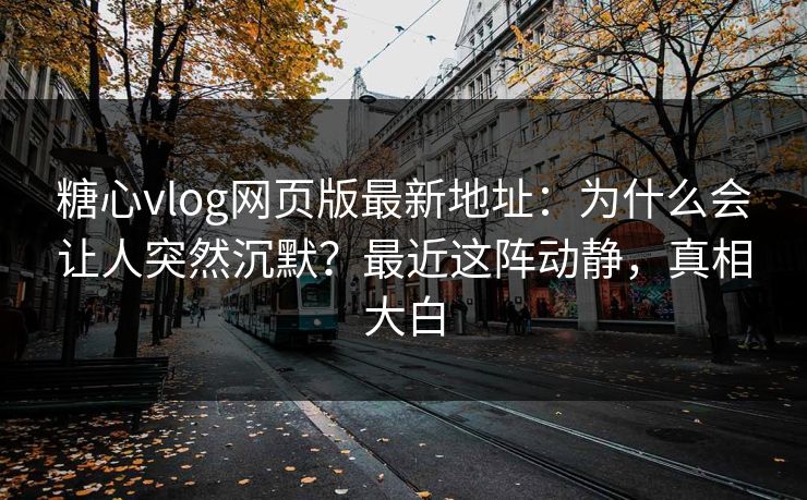 糖心vlog网页版最新地址:为什么会让人突然沉默?最近这阵动静,真相大白 糖心vlog网页版最新地址:为什么会让人突然沉默?最近这阵动静,真相大白