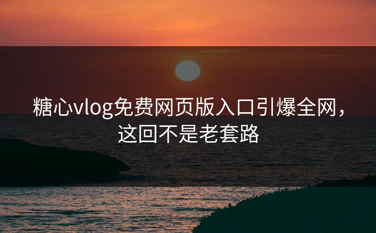 糖心vlog免费网页版入口引爆全网,这回不是老套路 糖心vlog免费网页版入口引爆全网,这回不是老套路