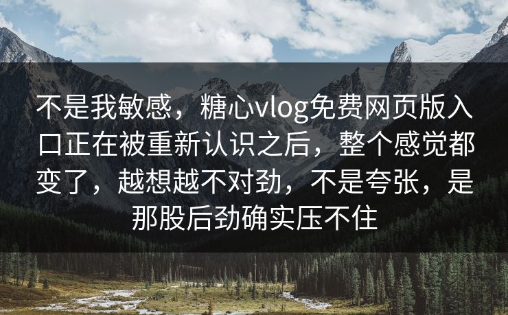 不是我敏感,糖心vlog免费网页版入口正在被重新认识之后,整个感觉都变了,越想越不对劲,不是夸张,是那股后劲确实压不住 不是我敏感,糖心vlog免费网页版入口正在被重新认识之后,整个感觉都变了,越想越不对劲,不是夸张,是那股后劲确实压不住