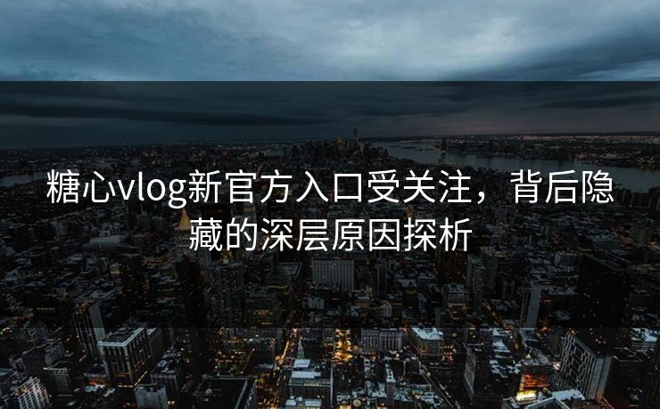 糖心vlog新官方入口受关注,背后隐藏的深层原因探析 糖心vlog新官方入口受关注,背后隐藏的深层原因探析