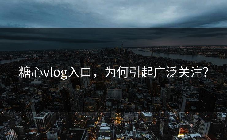 糖心vlog入口,为何引起广泛关注? 糖心vlog入口,为何引起广泛关注?